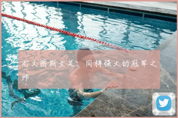 尤文图斯女足：同样强大的冠军之师