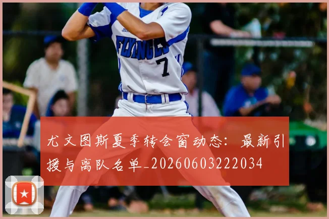 尤文图斯夏季转会窗动态:最新引援与离队名单_20260603222034